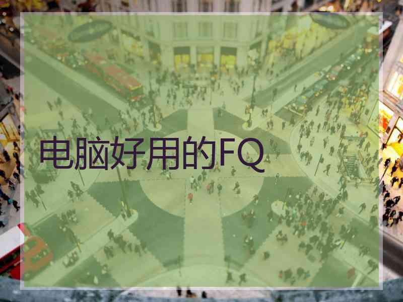 电脑好用的FQ