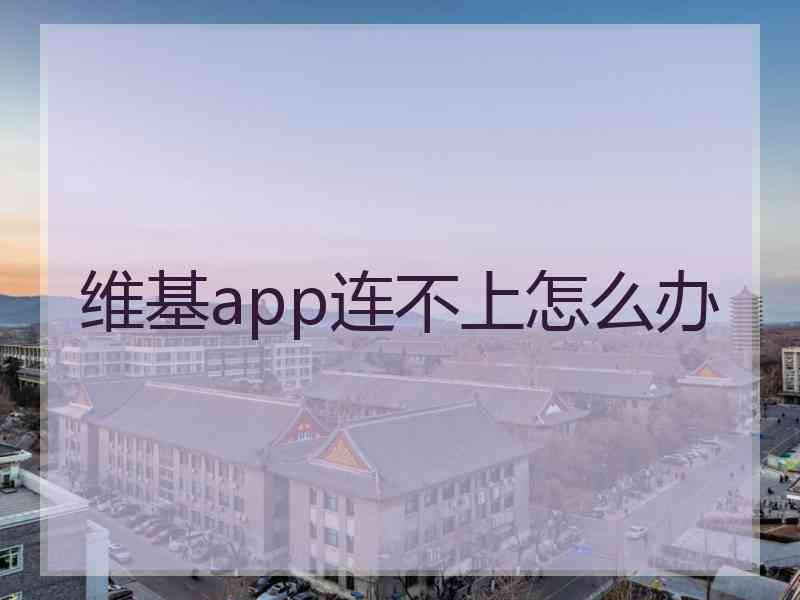 维基app连不上怎么办