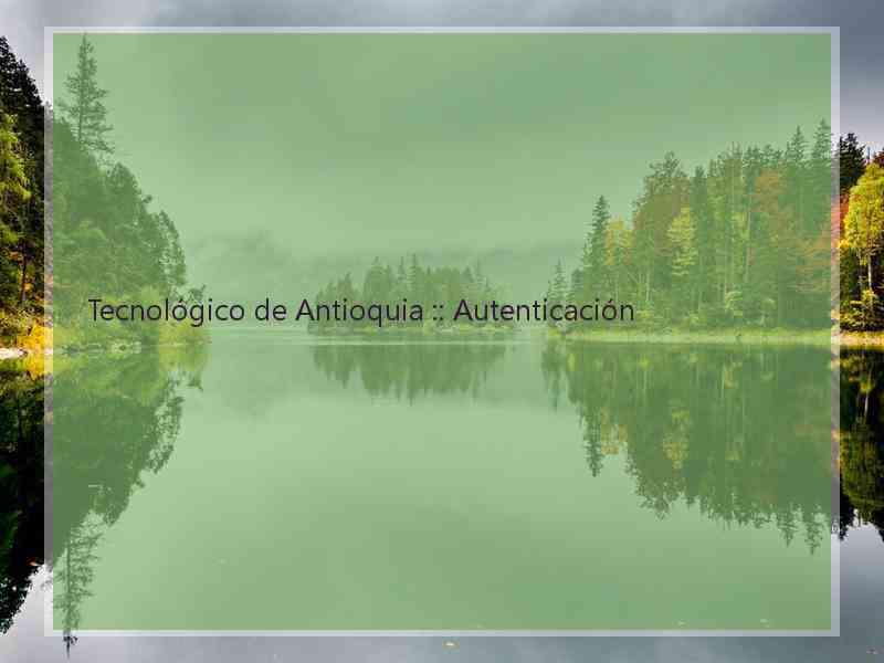 Tecnológico de Antioquia :: Autenticación