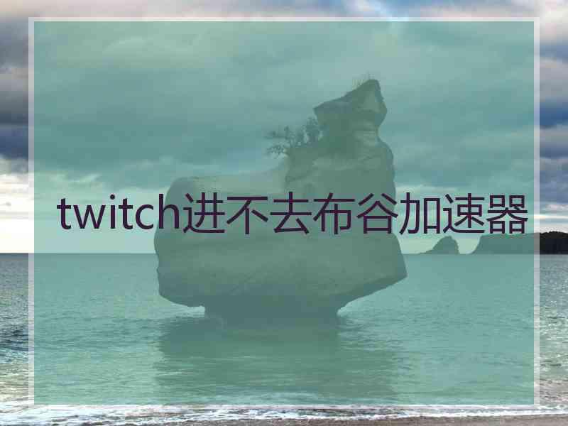 twitch进不去布谷加速器