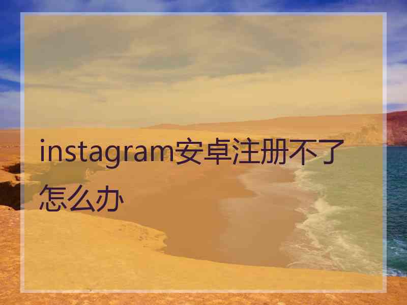 instagram安卓注册不了怎么办