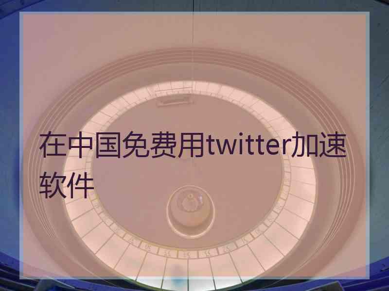 在中国免费用twitter加速软件