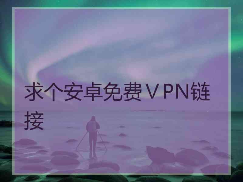 求个安卓免费ⅤPN链接