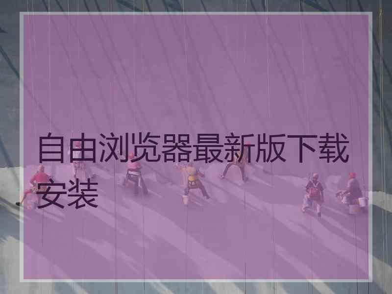 自由浏览器最新版下载安装