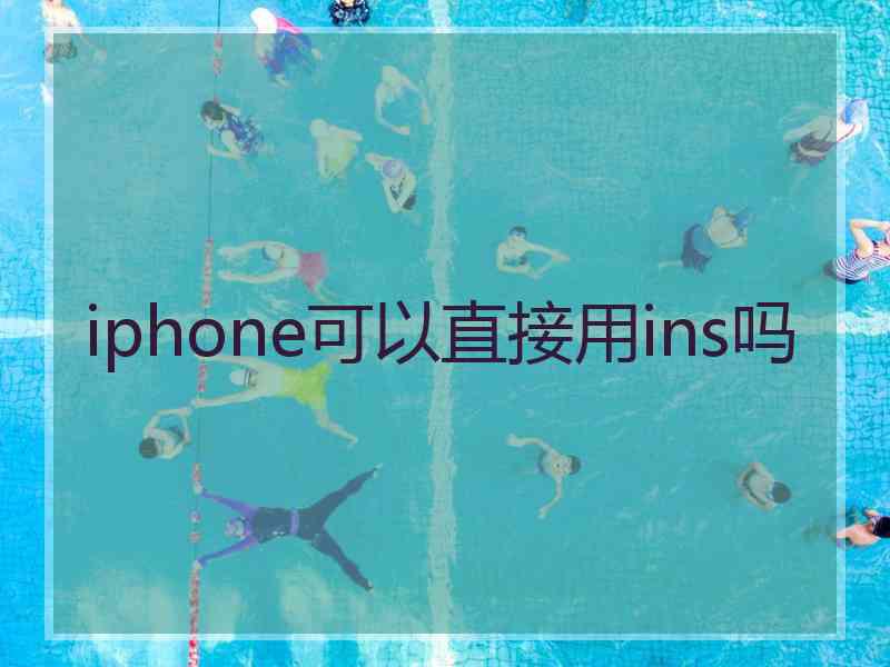 iphone可以直接用ins吗