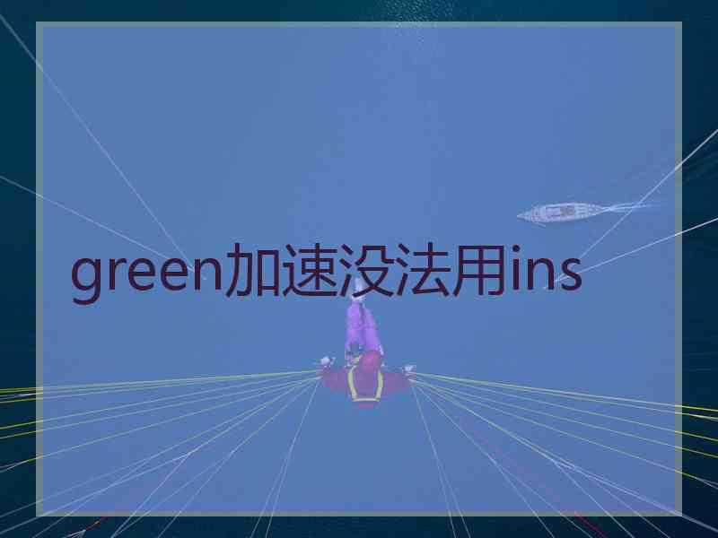 green加速没法用ins