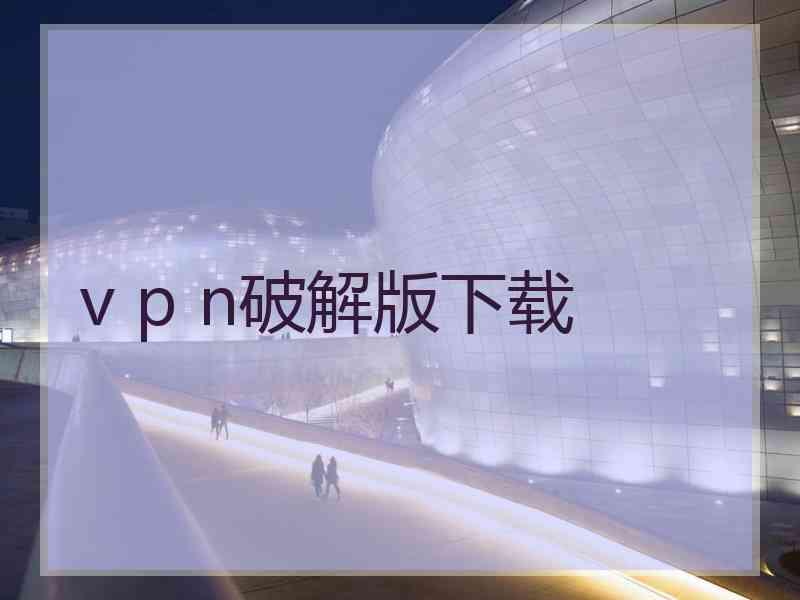 v p n破解版下载