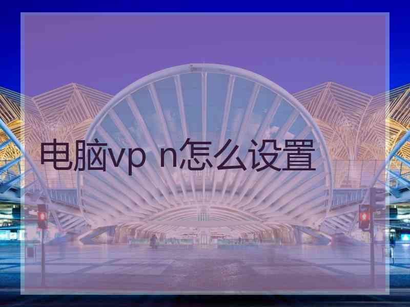 电脑vp n怎么设置