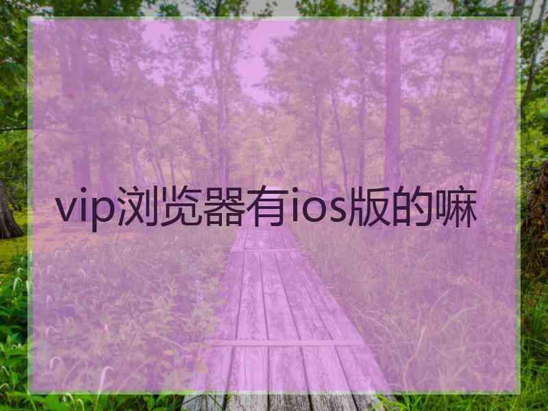 vip浏览器有ios版的嘛