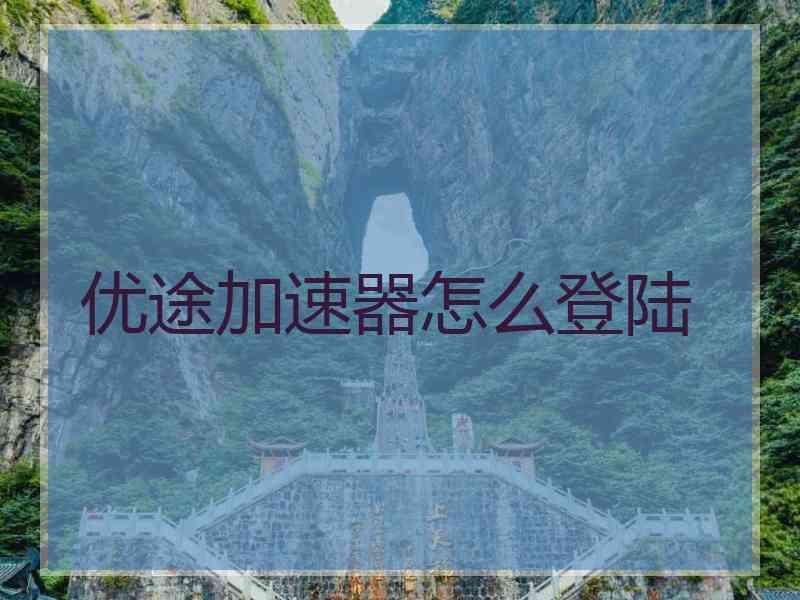 优途加速器怎么登陆