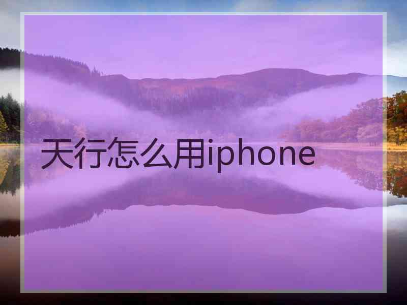 天行怎么用iphone