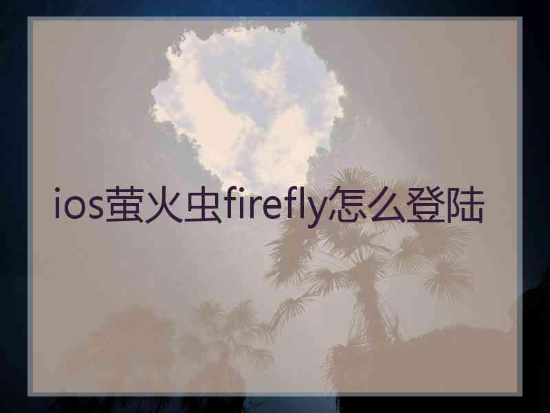 ios萤火虫firefly怎么登陆