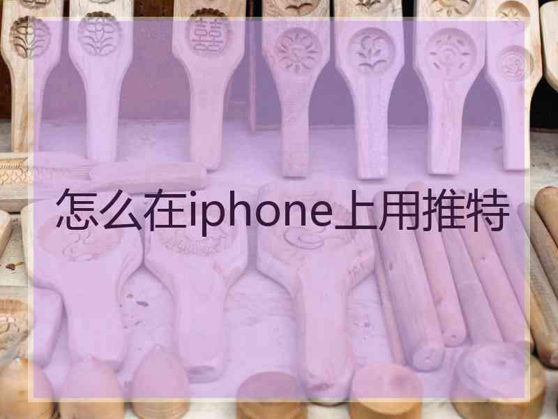 怎么在iphone上用推特